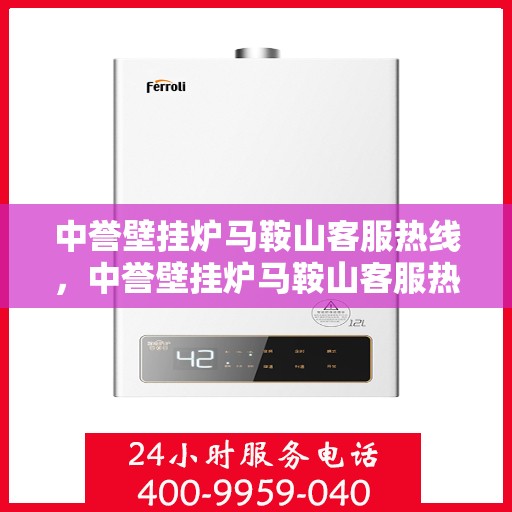 中誉壁挂炉马鞍山客服热线，中誉壁挂炉马鞍山客服热线，专业团队为您提供全方位服务支持