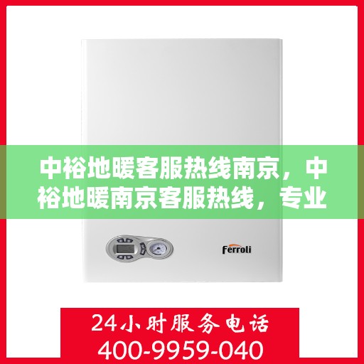 中裕地暖客服热线南京，中裕地暖南京客服热线，专业解答，温暖您的每一个冬季