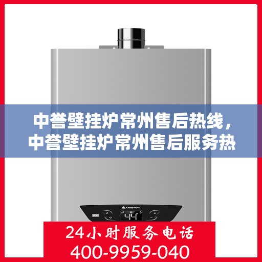 中誉壁挂炉常州售后热线，中誉壁挂炉常州售后服务热线，专业解决您的壁挂炉问题