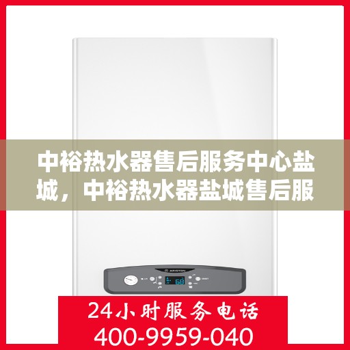 中裕热水器售后服务中心盐城，中裕热水器盐城售后服务中心，专业维修，贴心服务