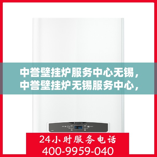 中誉壁挂炉服务中心无锡，中誉壁挂炉无锡服务中心，专业维修与保养，温暖您的家园