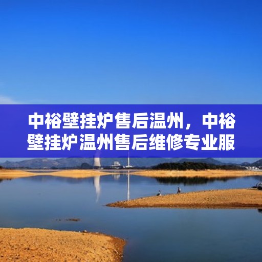 中裕壁挂炉售后温州，中裕壁挂炉温州售后维修专业服务