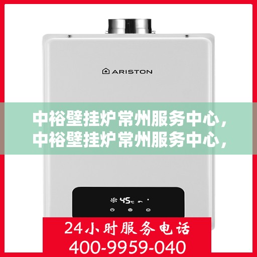 中裕壁挂炉常州服务中心，中裕壁挂炉常州服务中心，专业维修与优质服务并行