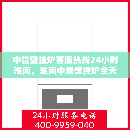 中誉壁挂炉客服热线24小时淮南，淮南中誉壁挂炉全天候客服热线，贴心服务随时在线