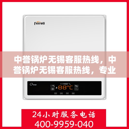 中誉锅炉无锡客服热线，中誉锅炉无锡客服热线，专业解答，贴心服务