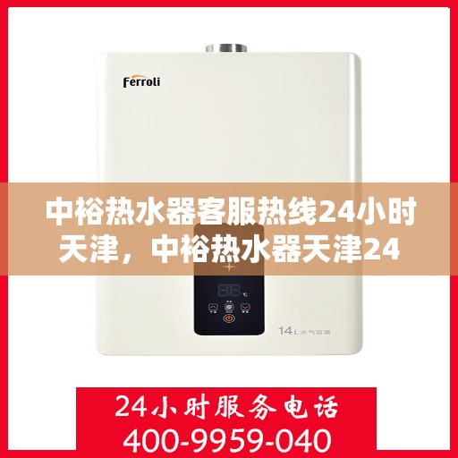 中裕热水器客服热线24小时天津，中裕热水器天津24小时客服热线，全天候服务保障