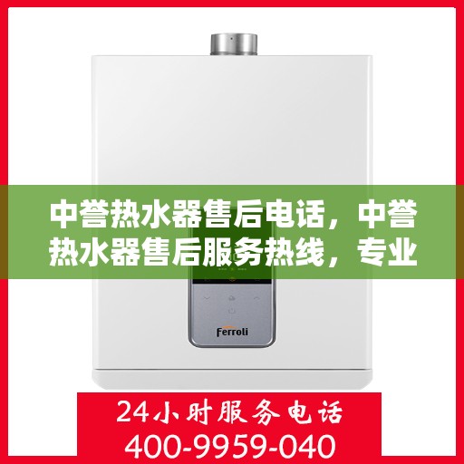 中誉热水器售后电话，中誉热水器售后服务热线，专业解决您的热水器问题