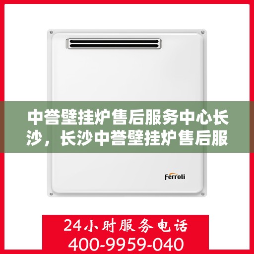 中誉壁挂炉售后服务中心长沙，长沙中誉壁挂炉售后服务中心，专业维修，贴心服务