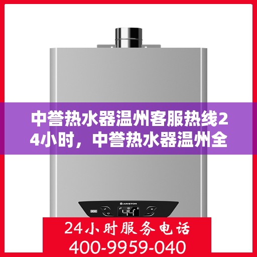 中誉热水器温州客服热线24小时，中誉热水器温州全天候客服热线，温暖服务不打烊
